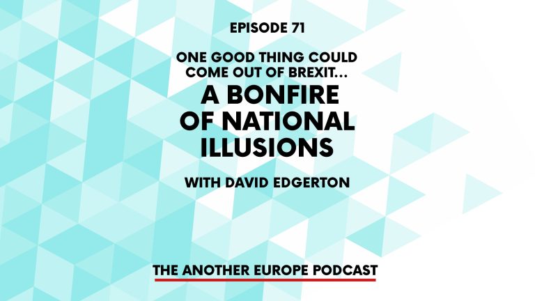 Episode 71: One good thing could come out of Brexit – a bonfire of national illusions